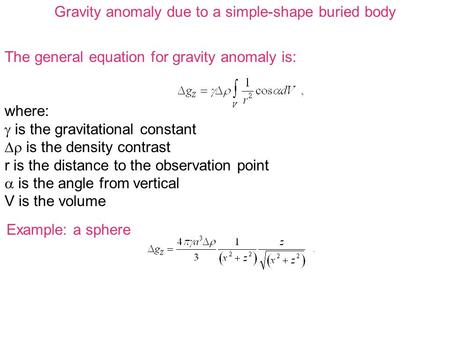 The general equation for gravity anomaly is: where:  is the gravitational constant  is the density contrast r is the distance to the observation point.