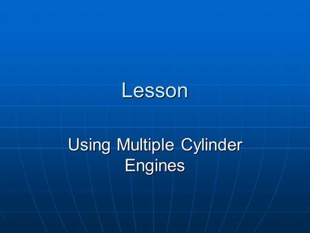 Lesson Using Multiple Cylinder Engines. Interest Approach Name the ways that engines may be classified. Name the ways that engines may be classified.