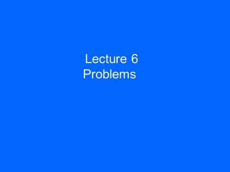 Lecture 6 Problems.