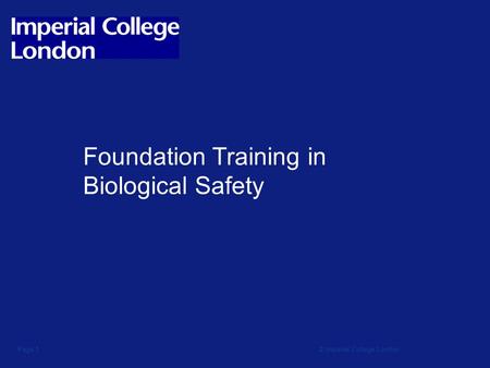 © Imperial College LondonPage 1 Foundation Training in Biological Safety.