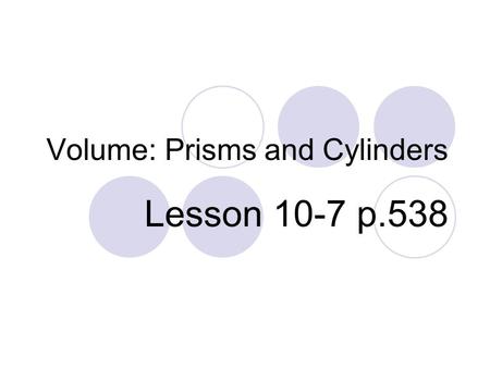 Volume: Prisms and Cylinders Lesson 10-7 p.538. Volume The volume of a three-dimensional figure is the amount that fills the figure. The volume is given.