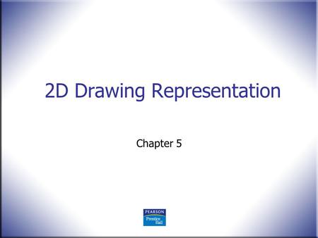 2D Drawing Representation Chapter 5. 2 Technical Drawing 13 th Edition Giesecke, Mitchell, Spencer, Hill Dygdon, Novak, Lockhart © 2009 Pearson Education,