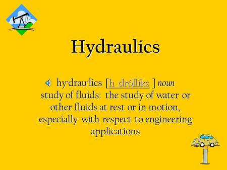 Hydraulics hy·drau·lics [h drólliks ] noun study of fluids:  the study of water or other fluids at rest or in motion, especially with respect to engineering.