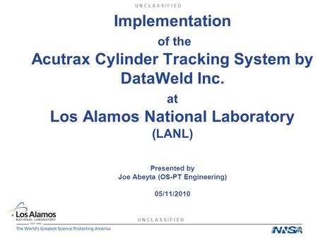 U N C L A S S I F I E D Implementation of the Acutrax Cylinder Tracking System by DataWeld Inc. at Los Alamos National Laboratory (LANL) Presented by Joe.