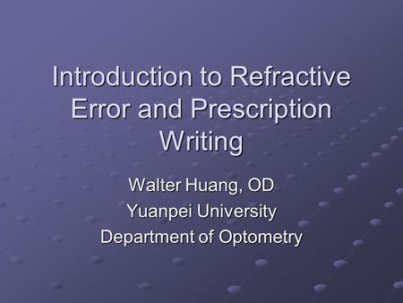Introduction to Refractive Error and Prescription Writing Walter Huang, OD Yuanpei University Department of Optometry.