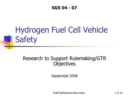 Draft Deliberative Document1 of 15 Hydrogen Fuel Cell Vehicle Safety Research to Support Rulemaking/GTR Objectives September 2008 SGS 04 - 07.