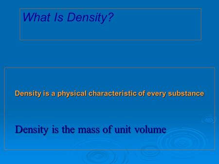 Density is a physical characteristic of every substance Density is the mass of unit volume What Is Density?