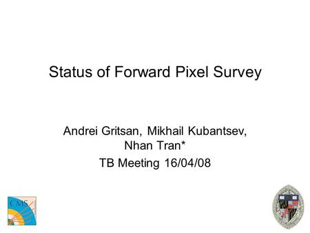 1 Status of Forward Pixel Survey Andrei Gritsan, Mikhail Kubantsev, Nhan Tran* TB Meeting 16/04/08.