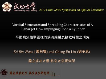 2012 Cross-Strait Symposium on Applied Mechanics Vortical Structures and Spreading Characteristics of A Planar Jet Flow Impinging Upon a Cylinder 平面噴流撞擊圓柱的渦流結構及擴散特性之研究.