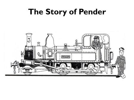 The Story of Pender. This is the story of Pender. Pender is a small, green steam engine. Once upon a time Pender worked all day pulling carriages full.