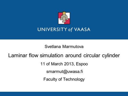 Svetlana Marmutova Laminar flow simulation around circular cylinder 11 of March 2013, Espoo Faculty of Technology.