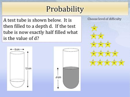 Choose level of difficulty A test tube is shown below. It is then filled to a depth d. If the test tube is now exactly half filled what is the value of.