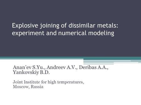 Explosive joining of dissimilar metals: experiment and numerical modeling Anan’ev S.Yu., Andreev A.V., Deribas A.A., Yankovskiy B.D. Joint Institute for.