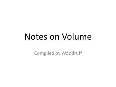 Notes on Volume Compiled by Woodruff. Volume: The amount of 3- dimensional space an object takes up.