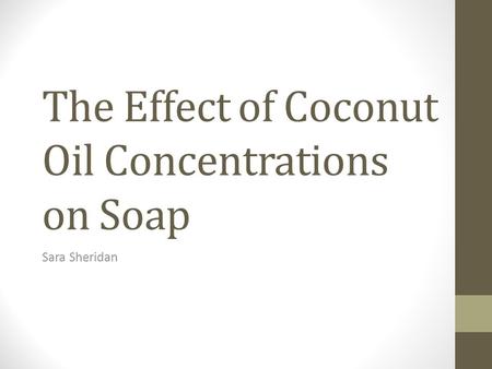 The Effect of Coconut Oil Concentrations on Soap Sara Sheridan.