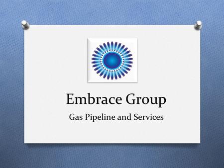 Embrace Group Gas Pipeline and Services. About Us EMBRACE GAS PIPELINES PVT. LTD. (“Embrace”) is engaged in execution of projects for Liquefied Petroleum.
