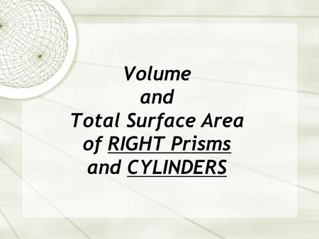 Volume and Total Surface Area of RIGHT Prisms and CYLINDERS.