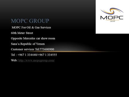 MOPC For Oil & Gas Services 60th Meter Street Opposite Mercedes car show room Sana’a Republic of Yemen Customer services Tel: 773600900 Tel : +967 1 334440/+967.