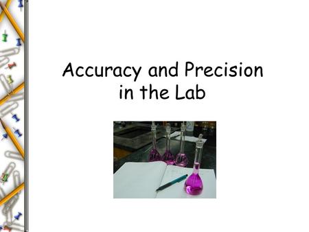 Accuracy and Precision in the Lab. Precision and Accuracy Errors in Scientific Measurements Precision - Refers to reproducibility or “How close the measurements.