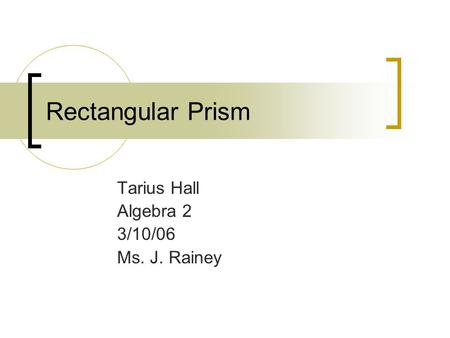 Rectangular Prism Tarius Hall Algebra 2 3/10/06 Ms. J. Rainey.
