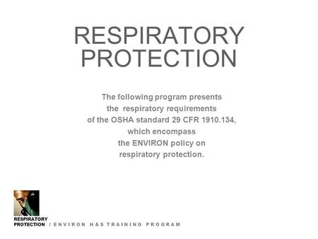 RESPIRATORY PROTECTION / E N V I R O N H & S T R A I N I N G P R O G R A M RESPIRATORY PROTECTION The following program presents the respiratory requirements.