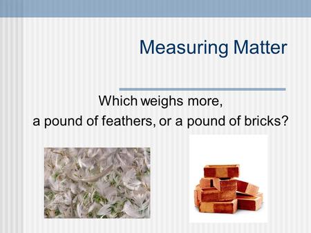 Which weighs more, a pound of feathers, or a pound of bricks?
