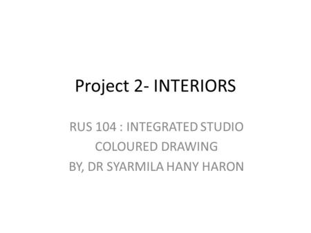 Project 2- INTERIORS RUS 104 : INTEGRATED STUDIO COLOURED DRAWING BY, DR SYARMILA HANY HARON.