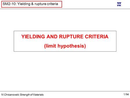 1/141/14 M.Chrzanowski: Strength of Materials SM2-10: Yielding & rupture criteria YIELDING AND RUPTURE CRITERIA (limit hypothesis)