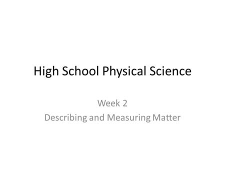 High School Physical Science Week 2 Describing and Measuring Matter.