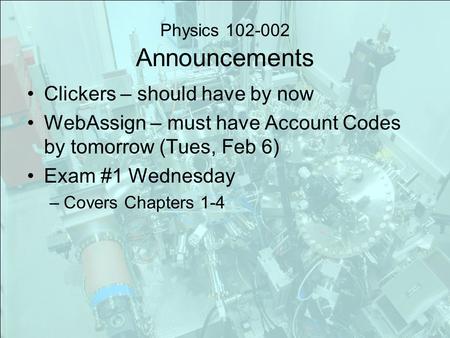 Physics 102-002 Announcements Clickers – should have by now WebAssign – must have Account Codes by tomorrow (Tues, Feb 6) Exam #1 Wednesday –Covers Chapters.