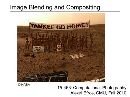 Image Blending and Compositing 15-463: Computational Photography Alexei Efros, CMU, Fall 2010 © NASA.