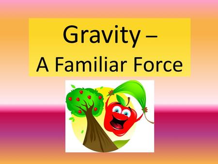 Gravity – A Familiar Force