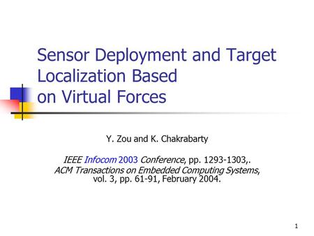 1 Sensor Deployment and Target Localization Based on Virtual Forces Y. Zou and K. Chakrabarty IEEE Infocom 2003 Conference, pp. 1293-1303,. ACM Transactions.