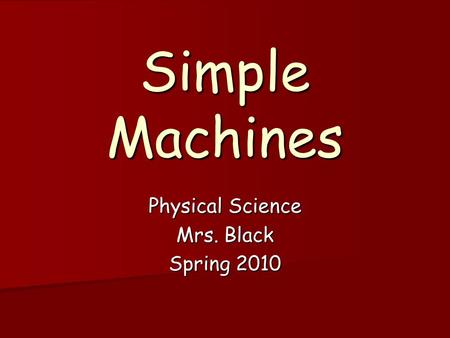 Simple Machines Physical Science Mrs. Black Spring 2010.