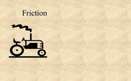 Friction. Friction - the force needed to drag one object across another. (at a constant velocity) Depends on: How hard the surfaces are held together.