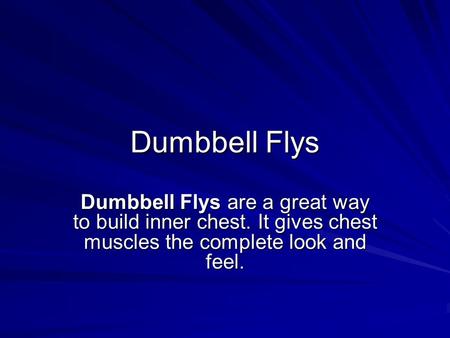 Dumbbell Flys Dumbbell Flys are a great way to build inner chest. It gives chest muscles the complete look and feel.