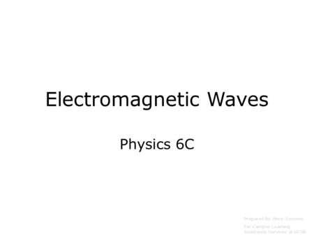 Electromagnetic Waves Physics 6C Prepared by Vince Zaccone For Campus Learning Assistance Services at UCSB.