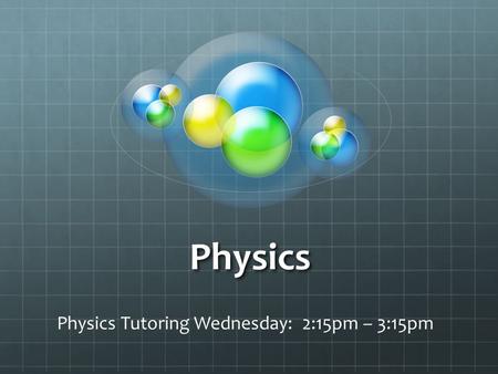 Physics Physics Tutoring Wednesday: 2:15pm – 3:15pm.