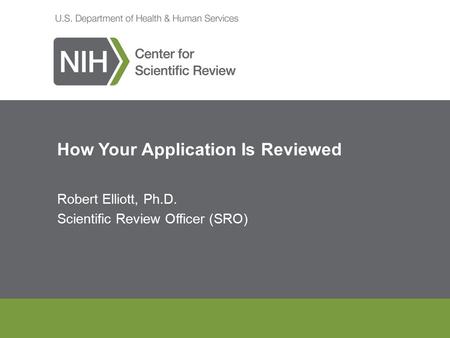 How Your Application Is Reviewed Robert Elliott, Ph.D. Scientific Review Officer (SRO)
