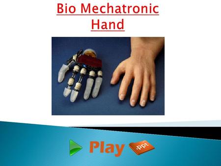  The objective of the work of an bio mechatronic is to develop an artificial hand which can be used for functional substitution of the natural hand (prosthetics)