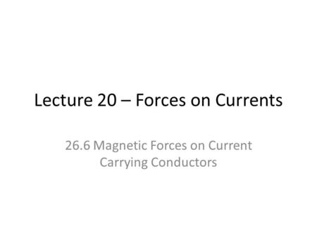 Lecture 20 – Forces on Currents 26.6 Magnetic Forces on Current Carrying Conductors.