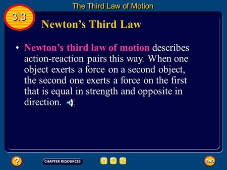 Newton’s Third Law Newton’s third law of motion describes action-reaction pairs this way. When one object exerts a force on a second object, the second.
