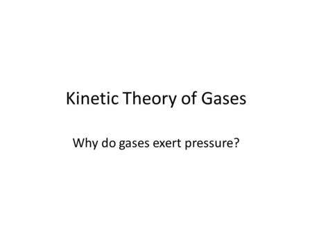 Kinetic Theory of Gases Why do gases exert pressure?