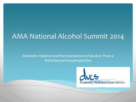 AMA National Alcohol Summit 2014 Domestic Violence and the intersection of alcohol from a front-line service perspective.