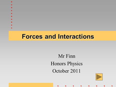 Forces and Interactions Mr Finn Honors Physics October 2011.