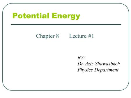 Potential Energy Chapter 8 Lecture #1 BY: Dr. Aziz Shawasbkeh Physics Department.