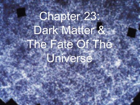 Chapter 23: Dark Matter & The Fate Of The Universe.