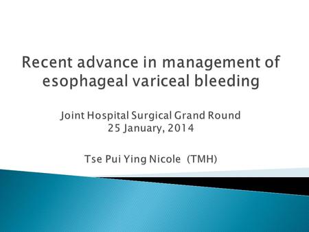 Recent advance in management of esophageal variceal bleeding Joint Hospital Surgical Grand Round 25 January, 2014 Tse Pui Ying Nicole (TMH) EV bleeding: