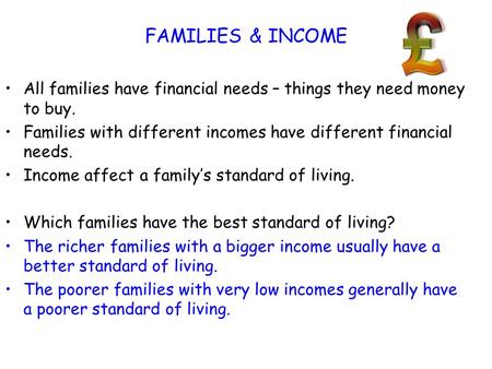 FAMILIES & INCOME All families have financial needs – things they need money to buy. Families with different incomes have different financial needs. Income.