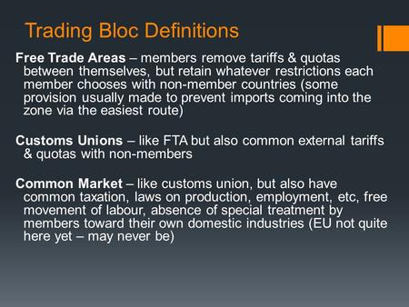 Trading Bloc Definitions Free Trade Areas – members remove tariffs & quotas between themselves, but retain whatever restrictions each member chooses with.